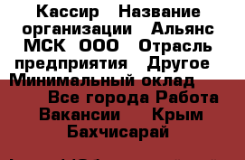 Кассир › Название организации ­ Альянс-МСК, ООО › Отрасль предприятия ­ Другое › Минимальный оклад ­ 30 000 - Все города Работа » Вакансии   . Крым,Бахчисарай